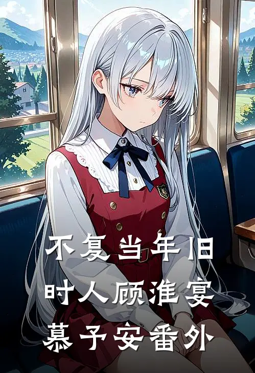 不复当年旧时人顾淮宴慕予安番外