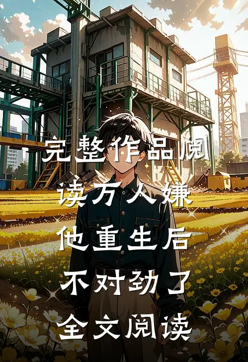 完整作品阅读万人嫌他重生后不对劲了全文阅读