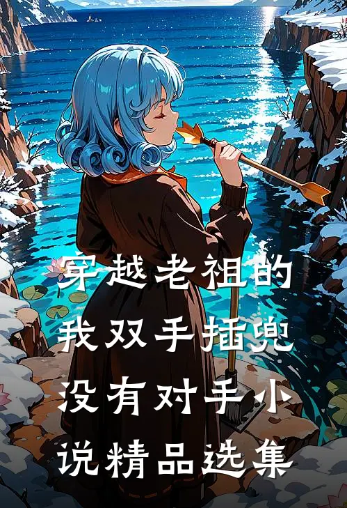 穿越老祖的我双手插兜没有对手小说精品选集