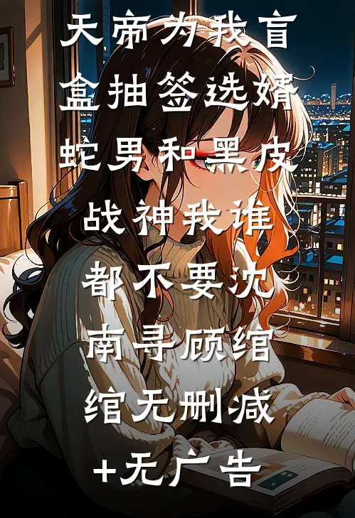 天帝为我盲盒抽签选婿，蛇男和黑皮战神我谁都不要沈南寻顾绾绾无删减+无广告