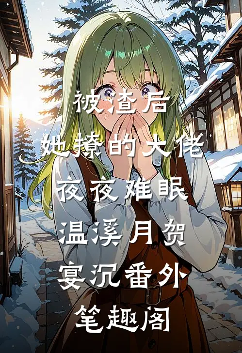 被渣后，她撩的大佬夜夜难眠：温溪月贺宴沉番外笔趣阁