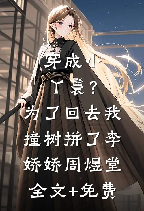 穿成小丫鬟？为了回去我撞树拼了李娇娇周煜堂全文+免费