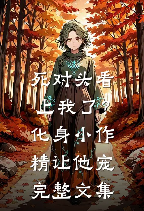 死对头看上我了？化身小作精让他宠完整文集