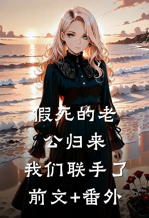 假死的老公归来，我们联手了前文+番外