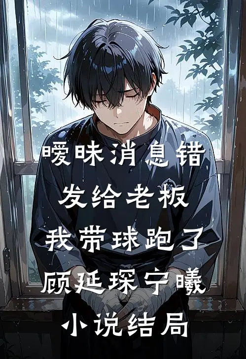 暧昧消息错发给老板，我带球跑了顾延琛宁曦小说结局