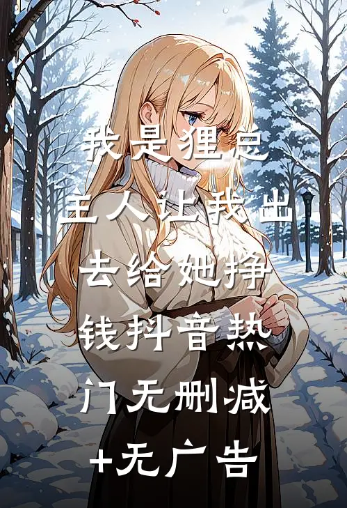 我是狸总，主人让我出去给她挣钱抖音热门无删减+无广告