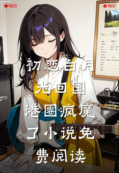 初恋白月光回国，港圈疯魔了小说免费阅读