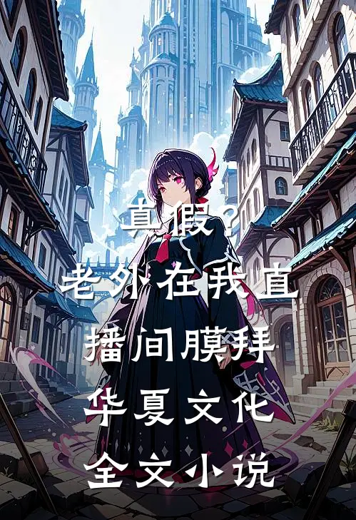 真假？老外在我直播间膜拜华夏文化全文小说