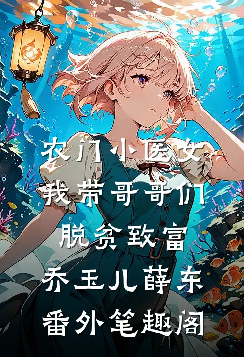 农门小医女：我带哥哥们脱贫致富：乔玉儿薛东番外笔趣阁