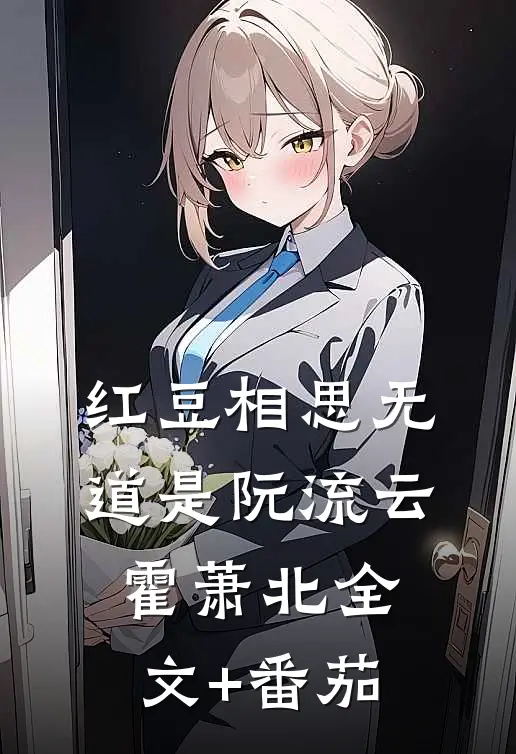 红豆相思无道是阮流云霍萧北全文+番茄