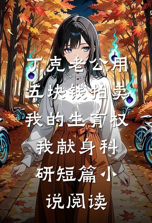 丁克老公用五块钱拍卖我的生育权，我献身科研短篇小说阅读