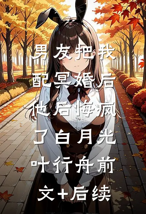 男友把我配冥婚后，他后悔疯了白月光叶行舟前文+后续