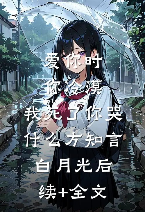 爱你时你冷漠，我死了你哭什么方知言白月光后续+全文