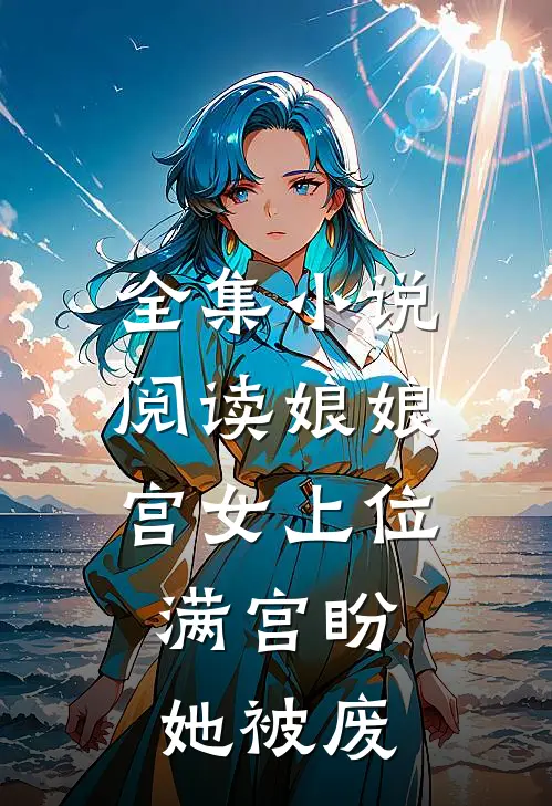 全集小说阅读娘娘宫女上位，满宫盼她被废