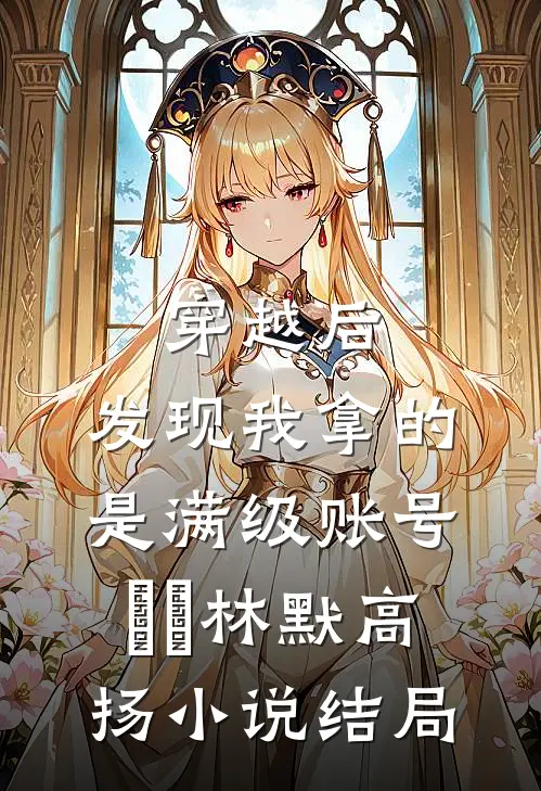 穿越后，发现我拿的是满级账号​​林默高扬小说结局