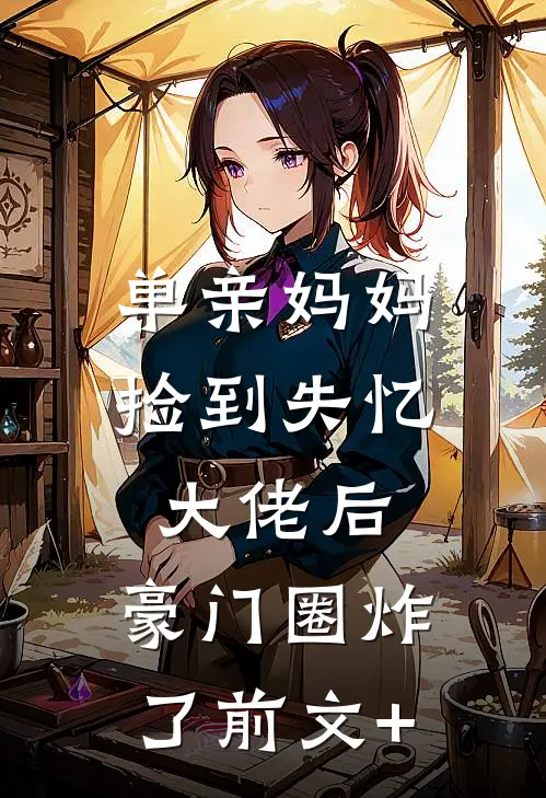 单亲妈妈捡到失忆大佬后，豪门圈炸了前文+