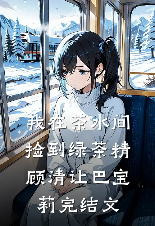 我在茶水间捡到绿茶精顾清让巴宝莉完结文