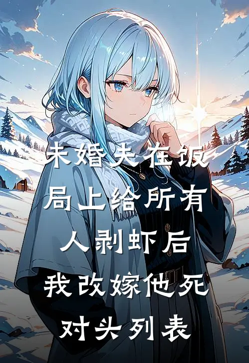未婚夫在饭局上给所有人剥虾后，我改嫁他死对头列表