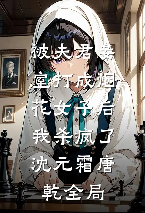 被夫君妾室打成烟花女子后，我杀疯了沈元霜唐乾全局