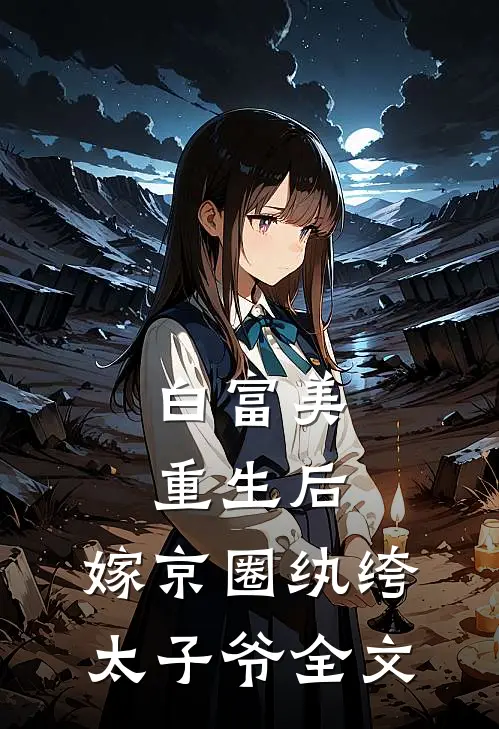 白富美重生后，嫁京圈纨绔太子爷全文