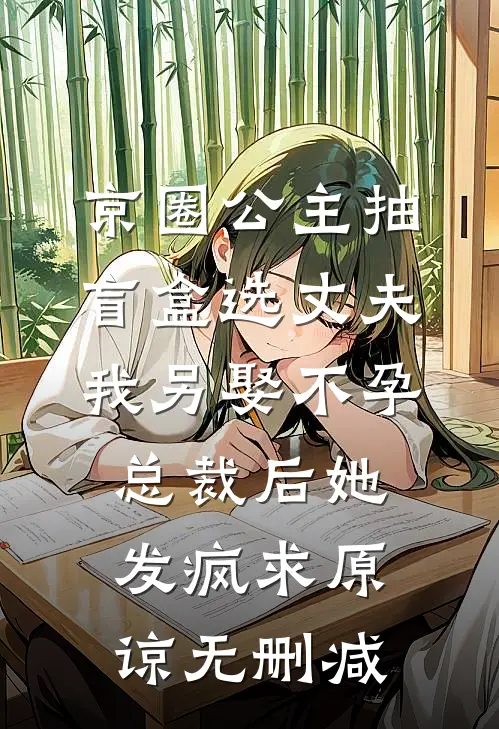 京圈公主抽盲盒选丈夫，我另娶不孕总裁后她发疯求原谅无删减