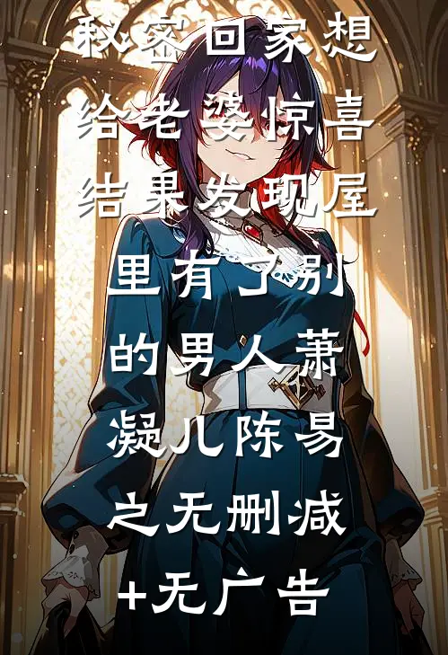 秘密回家想给老婆惊喜，结果发现屋里有了别的男人萧凝儿陈易之无删减+无广告