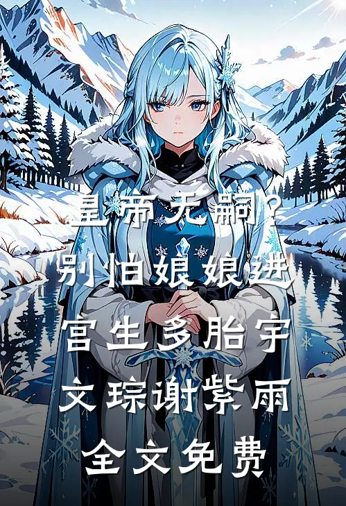 皇帝无嗣？别怕，娘娘进宫生多胎宇文琮谢紫雨全文免费
