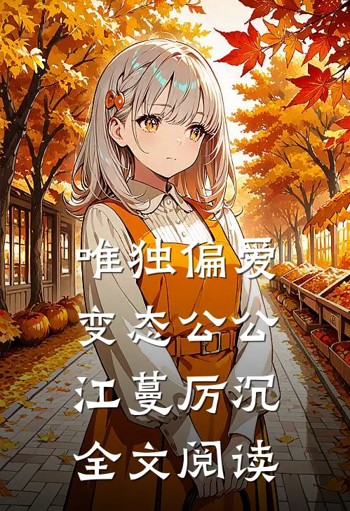 唯独偏爱变态公公 江蔓厉沉全文阅读