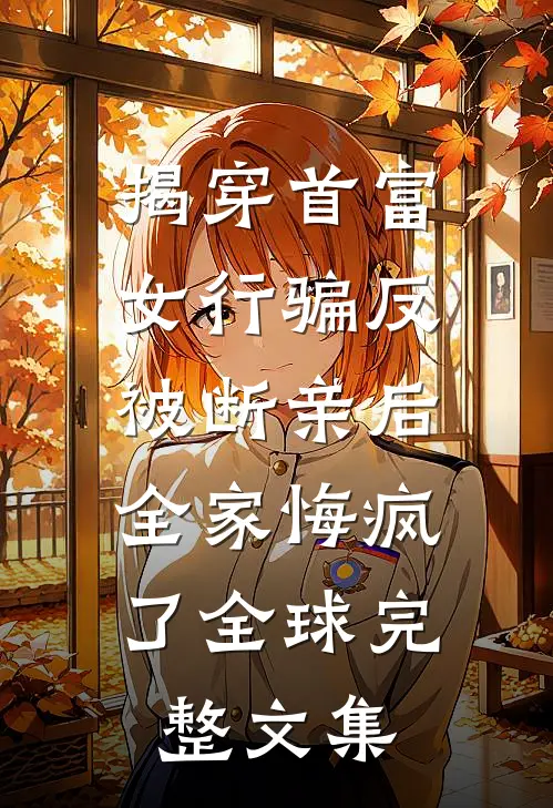 揭穿首富女行骗反被断亲后，全家悔疯了全球完整文集