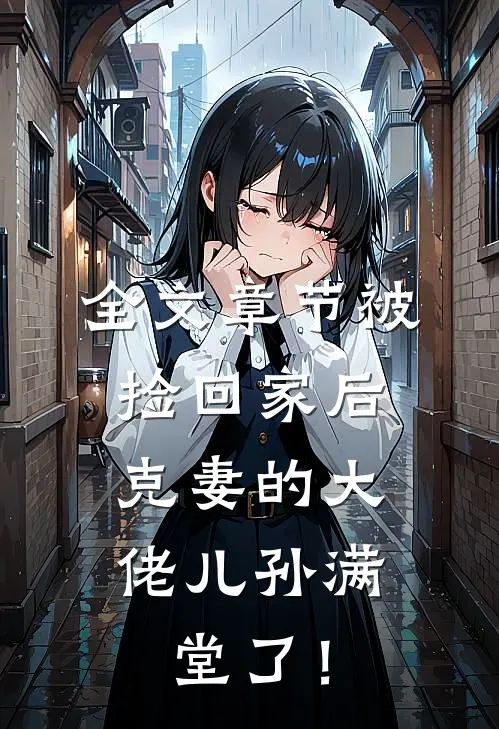 全文章节被捡回家后，克妻的大佬儿孙满堂了！