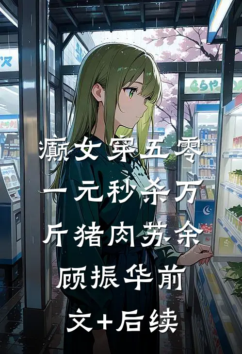 癫女穿五零，一元秒杀万斤猪肉苏余顾振华前文+后续