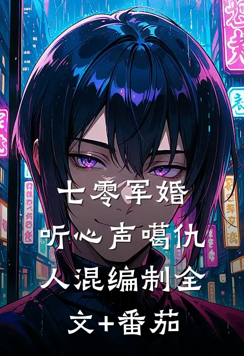 七零军婚：听心声噶仇人混编制全文+番茄