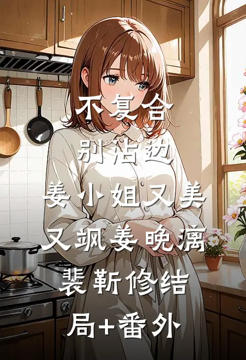 不复合，别沾边，姜小姐又美又飒姜晚漓裴靳修结局+番外