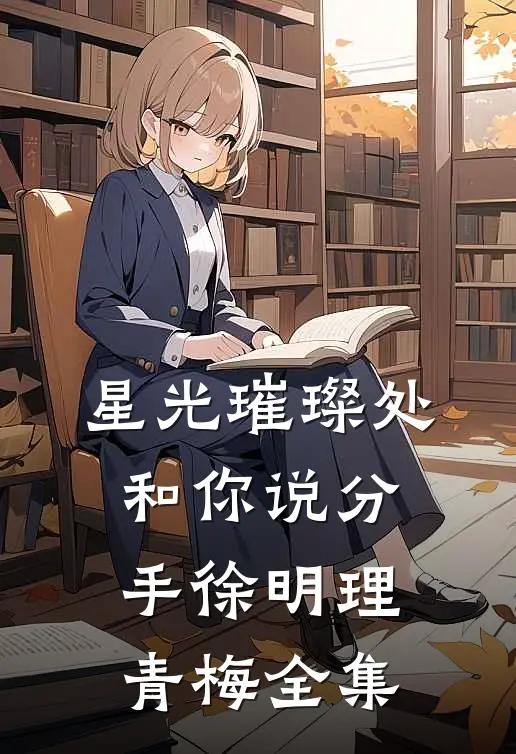 星光璀璨处和你说分手徐明理青梅 全集