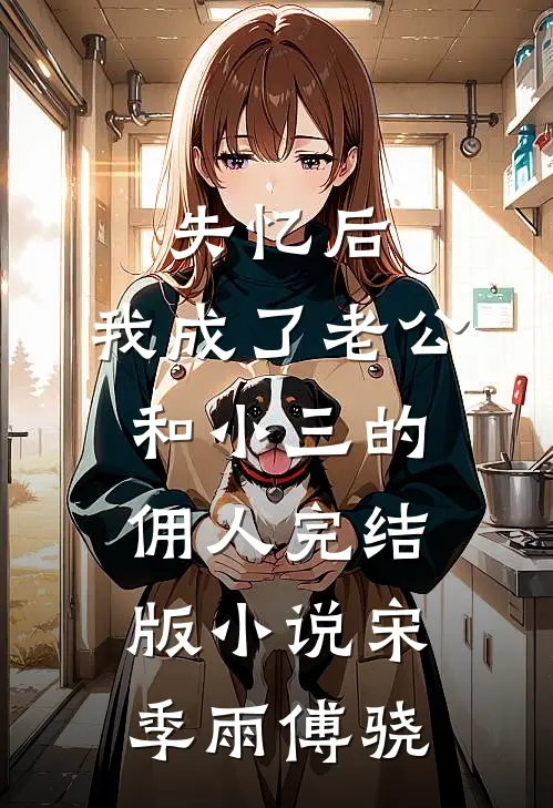 失忆后，我成了老公和小三的佣人完结版小说宋季雨傅骁