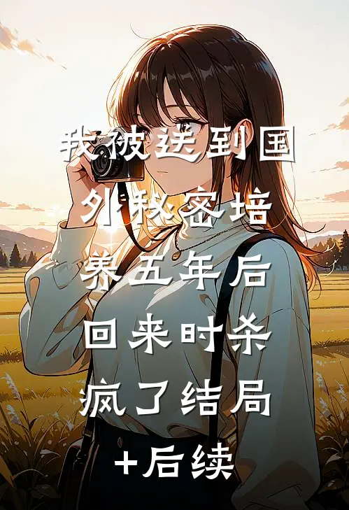 我被送到国外秘密培养五年后，回来时杀疯了结局+后续
