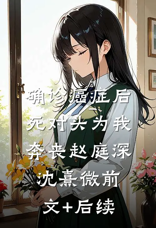 确诊癌症后，死对头为我奔丧赵庭深沈熹微前文+后续