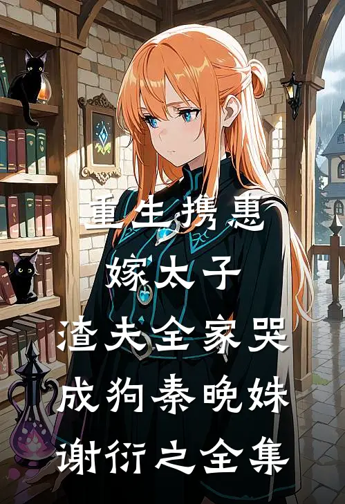 重生携惠嫁太子，渣夫全家哭成狗秦晚姝谢衍之全集