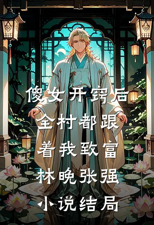 傻女开窍后，全村都跟着我致富林晚张强小说结局