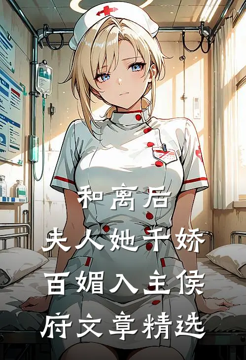 和离后，夫人她千娇百媚入主侯府文章精选