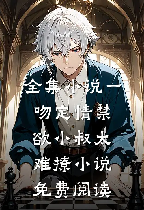 全集小说一吻定情禁欲小叔太难撩小说免费阅读