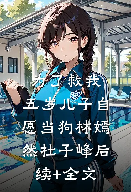 为了救我，五岁儿子自愿当狗林嫣然杜子峰后续+全文