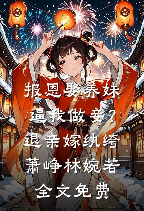 报恩娶养妹逼我做妾？退亲嫁纨绔萧峥林婉若全文免费