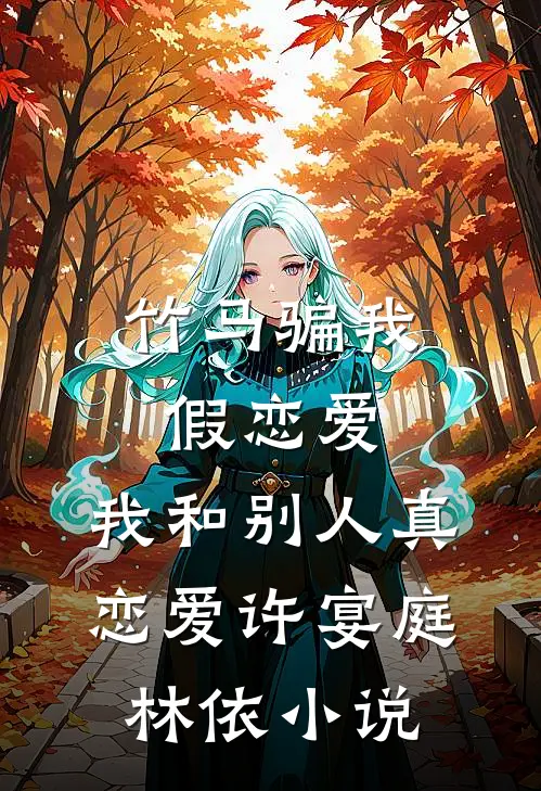 竹马骗我假恋爱，我和别人真恋爱许宴庭林依小说