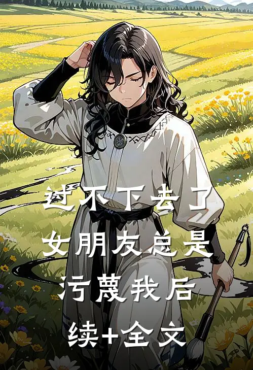 过不下去了，女朋友总是污蔑我后续+全文