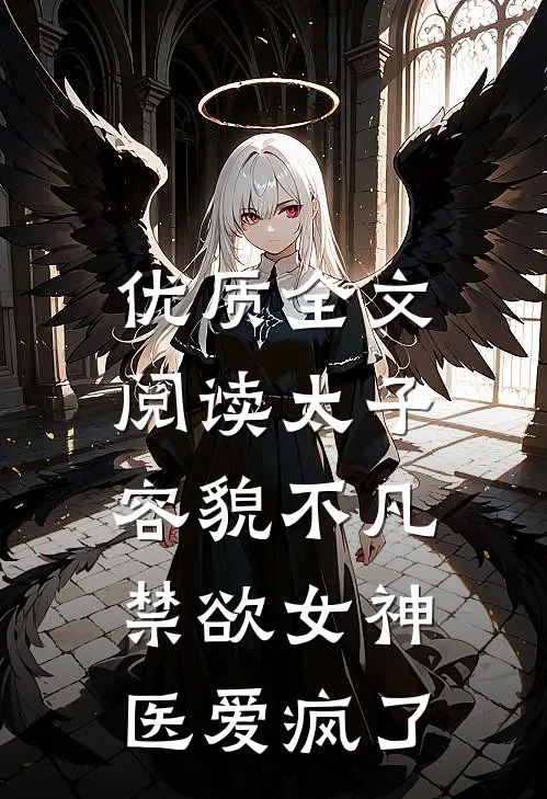 优质全文阅读太子容貌不凡，禁欲女神医爱疯了