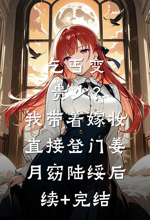 乞丐变贵少？我带着嫁妆直接登门姜月窈陆绥后续+完结