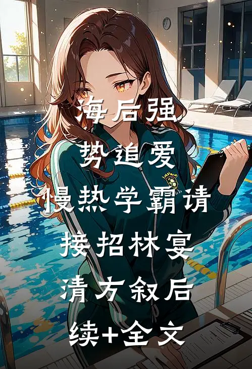 海后强势追爱：慢热学霸请接招林宴清方叙后续+全文