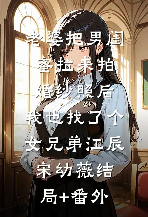 老婆把男闺蜜拉来拍婚纱照后，我也找了个女兄弟江辰宋幼薇结局+番外