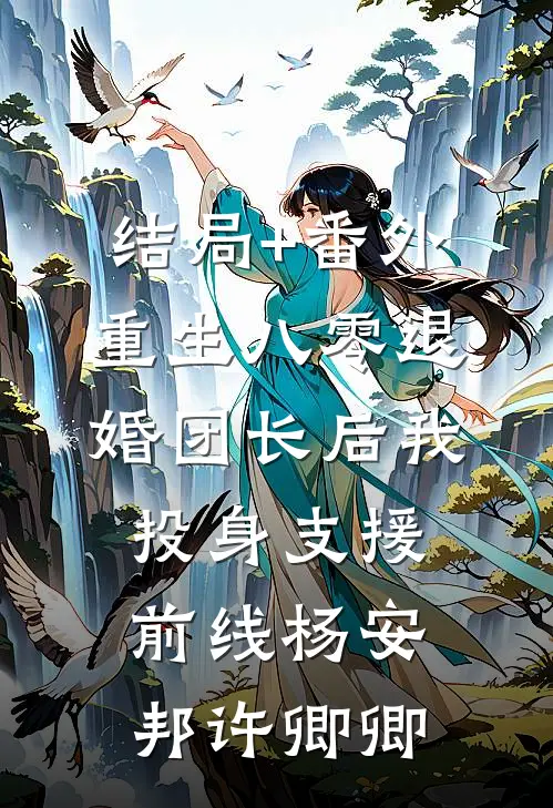 结局+番外重生八零退婚团长后我投身支援前线杨安邦许卿卿